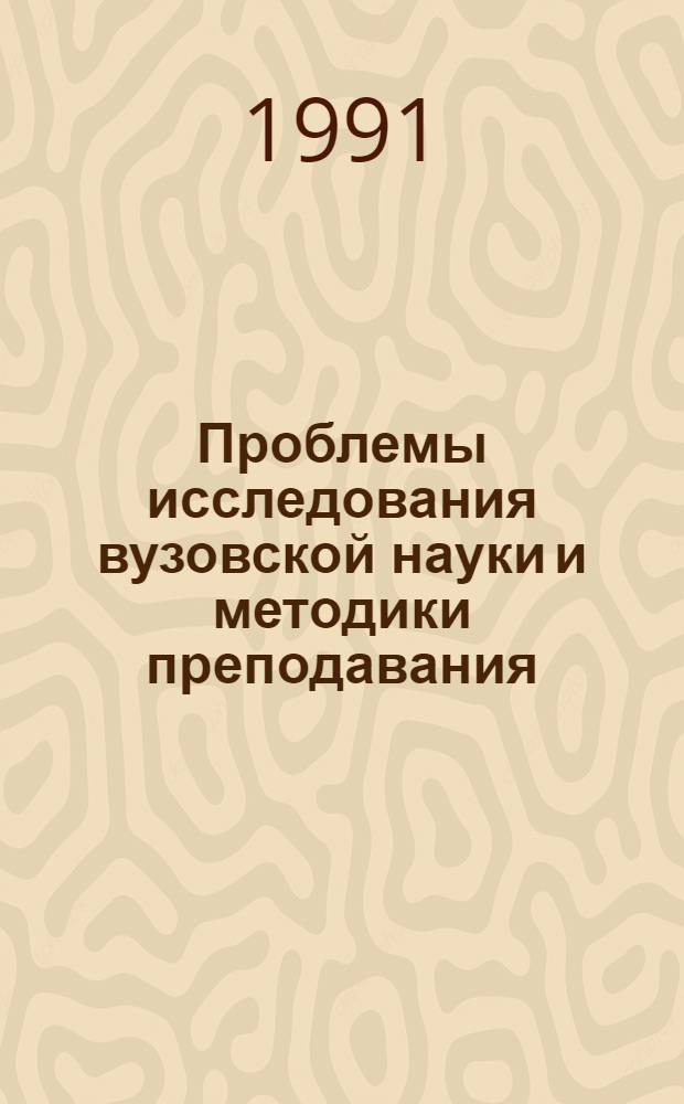 Проблемы исследования вузовской науки и методики преподавания : (Сб. ст.)