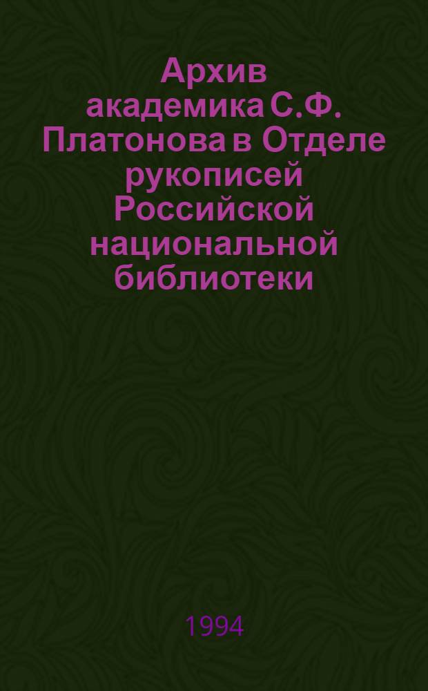 Архив академика С.Ф. Платонова в Отделе рукописей Российской национальной библиотеки : Каталог. Вып. 1 : Материалы к биографии ; Мемуарные материалы ; Работы и исследования ; Материалы к работам