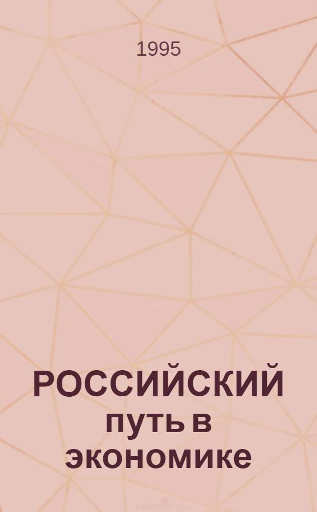 РОССИЙСКИЙ путь в экономике : Всерос. науч.-практ. конф., 27-29 апр. 1995 г. Тез. докл. и выступлений. Ч. 1