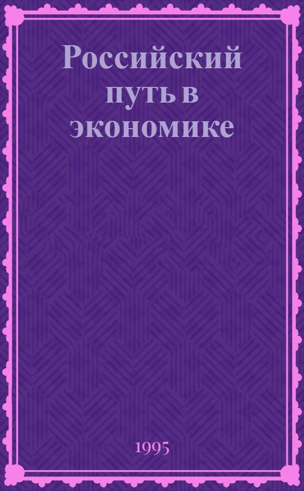 Российский путь в экономике : Всерос. науч.-практ. конф., 27-29 апр. 1995 г. Тез. докл. и выступлений. Ч. 1