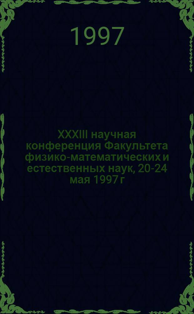 XXXIII научная конференция Факультета физико-математических и естественных наук, 20-24 мая 1997 г : Тез. докл. [1 : Математические секции