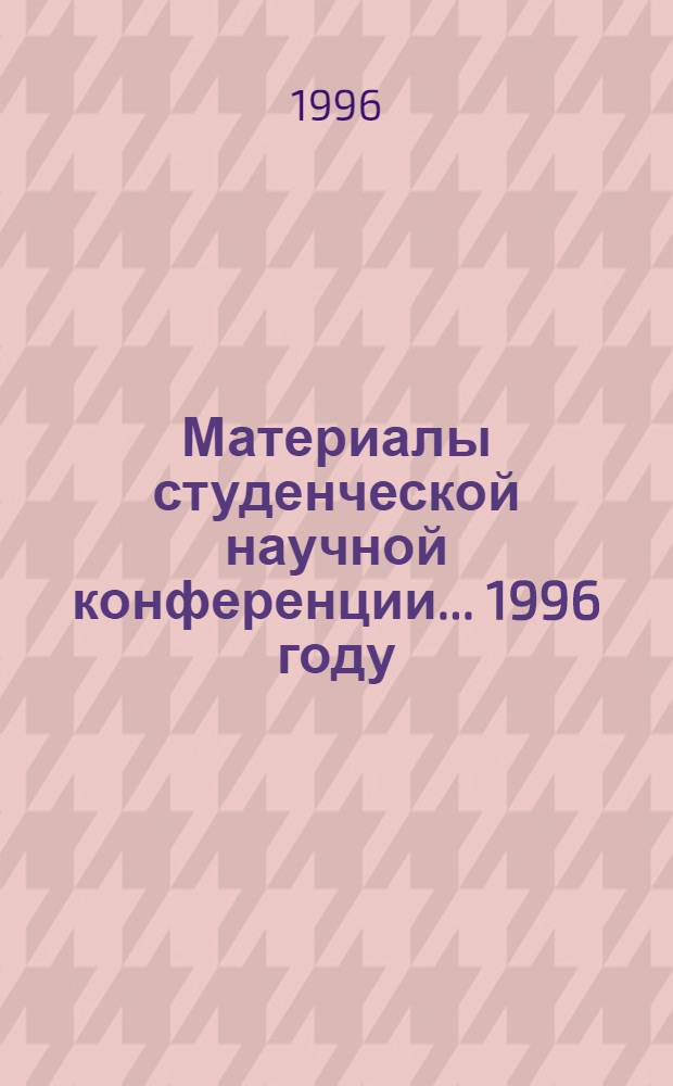Материалы студенческой научной конференции. ... 1996 году
