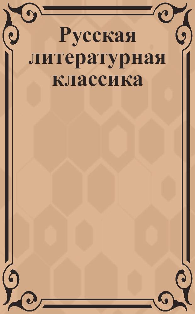 Русская литературная классика : Тексты художеств. произведений и коммент. к ним : Кн. для чтения в 10-м кл