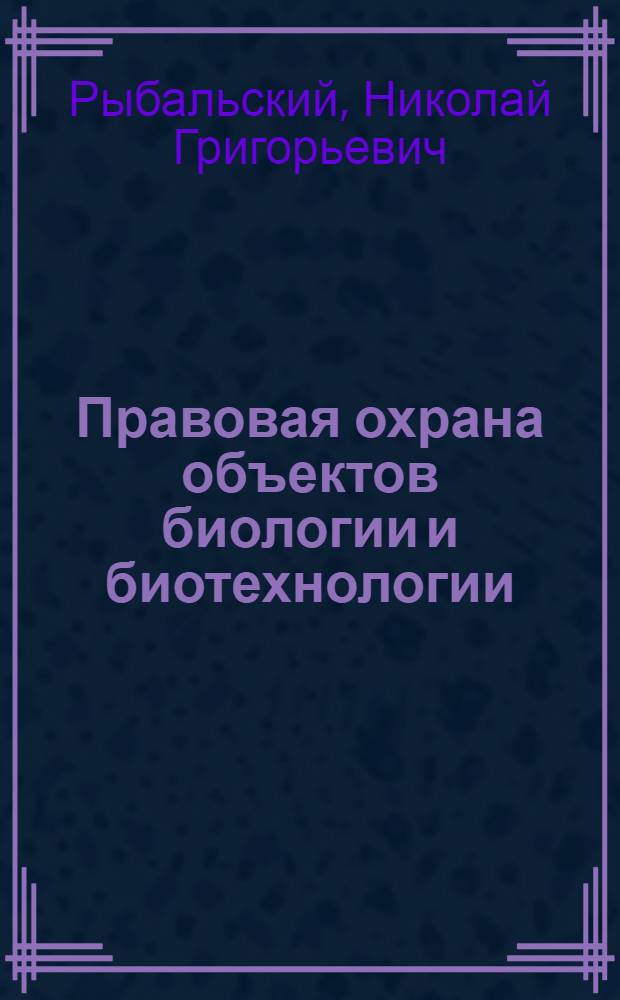 Правовая охрана объектов биологии и биотехнологии : В 2 т.