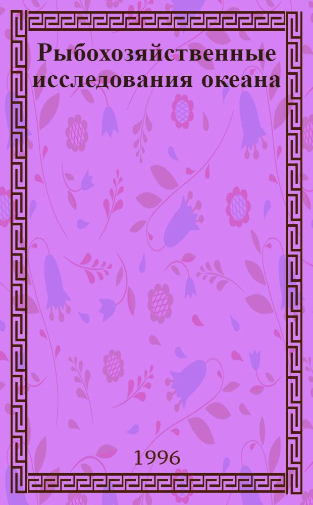Рыбохозяйственные исследования океана : Материалы юбилейн. науч. конф., 8-12 апр. 1996 г. : К 50-летию ин-та, 1946-1996 : В 3 т