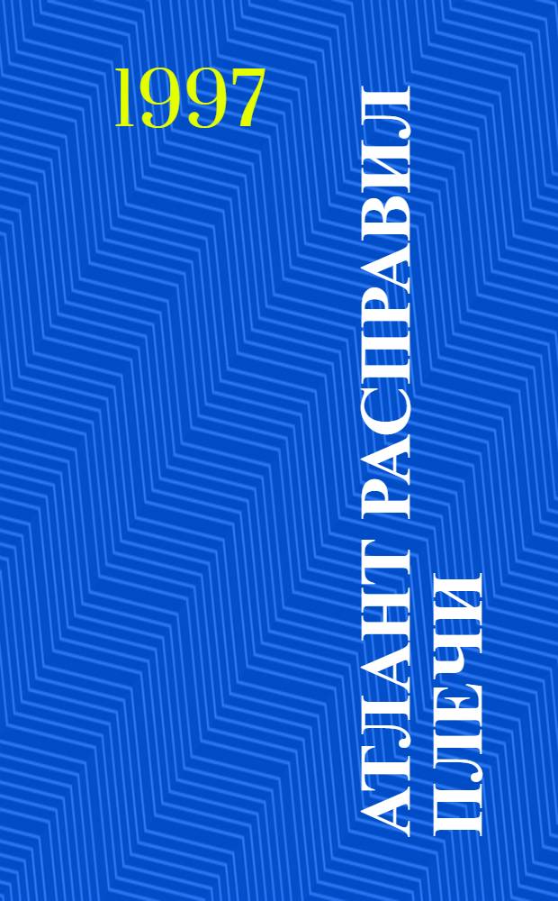 Атлант расправил плечи : [В 3 кн.]. Кн. 1 : [Без противоречий]