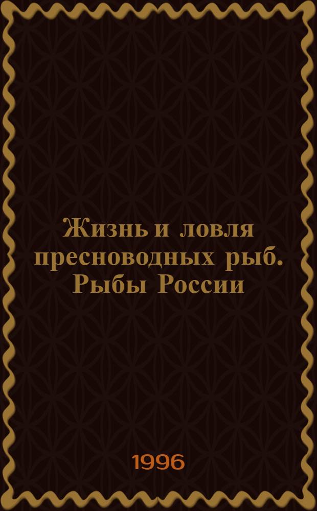 Жизнь и ловля пресноводных рыб. Рыбы России : [В 2 т.]. Т. 1