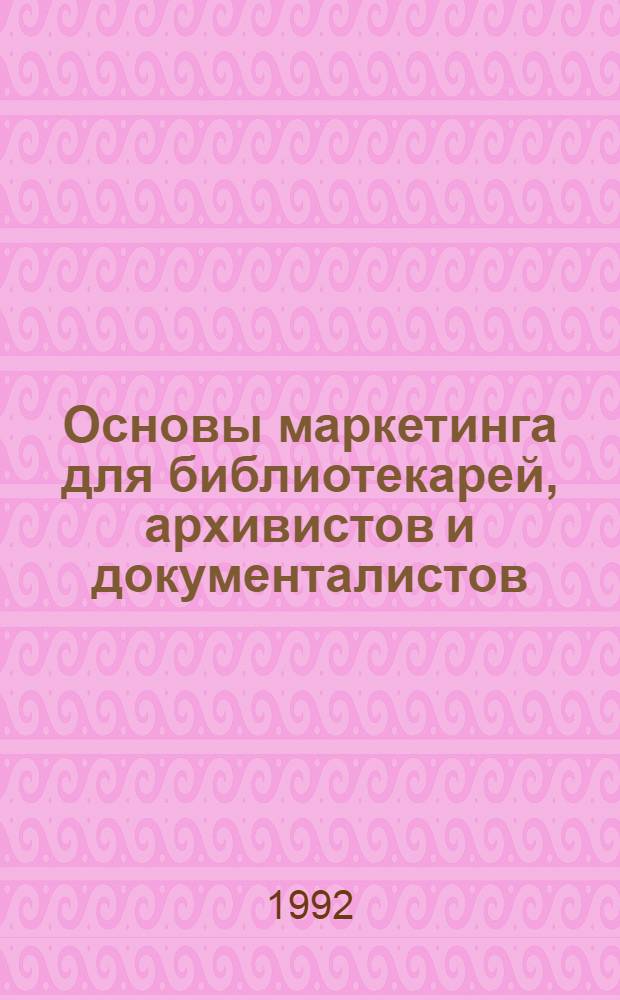 Основы маркетинга для библиотекарей, архивистов и документалистов : Руководство по преподаванию курса в высш. шк. : Пер. с англ. : В 3 ч.