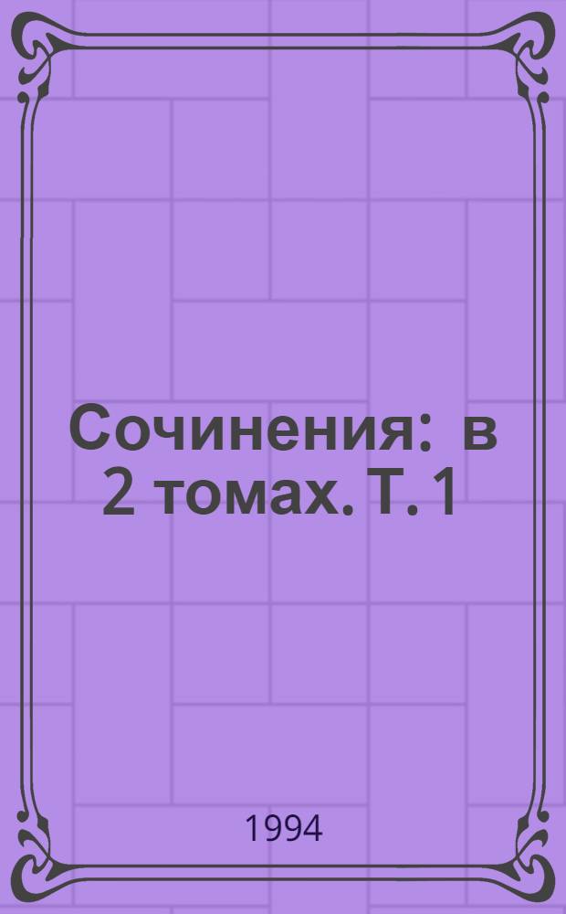 Сочинения : в 2 томах. [Т.] 1