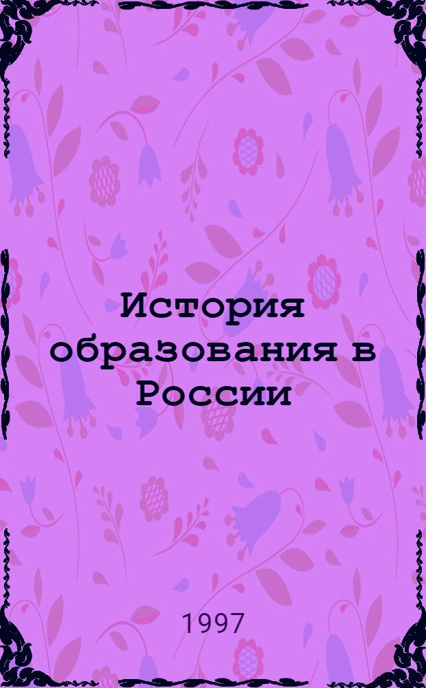 История образования в России : Учеб. пособие к курсу "Философия и история образования". Ч. 1 : Изустно-народный и индуктивно-эмпирический этапы истории образования в Древней Руси и русском государстве (X-XVII вв.)
