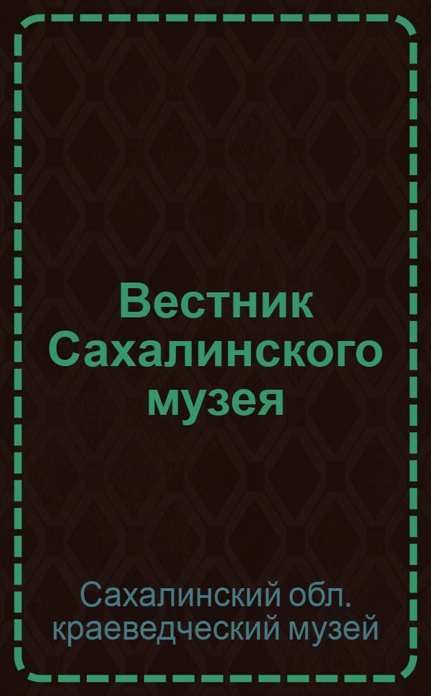 Вестник Сахалинского музея : Ежегодник Сахал. обл. краевед. музея