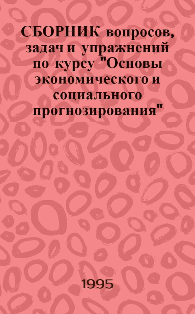 СБОРНИК вопросов, задач и упражнений по курсу "Основы экономического и социального прогнозирования"