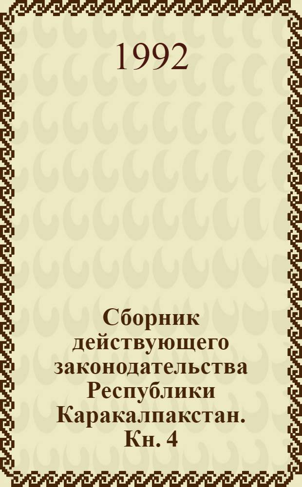 Сборник действующего законодательства Республики Каракалпакстан. Кн. 4