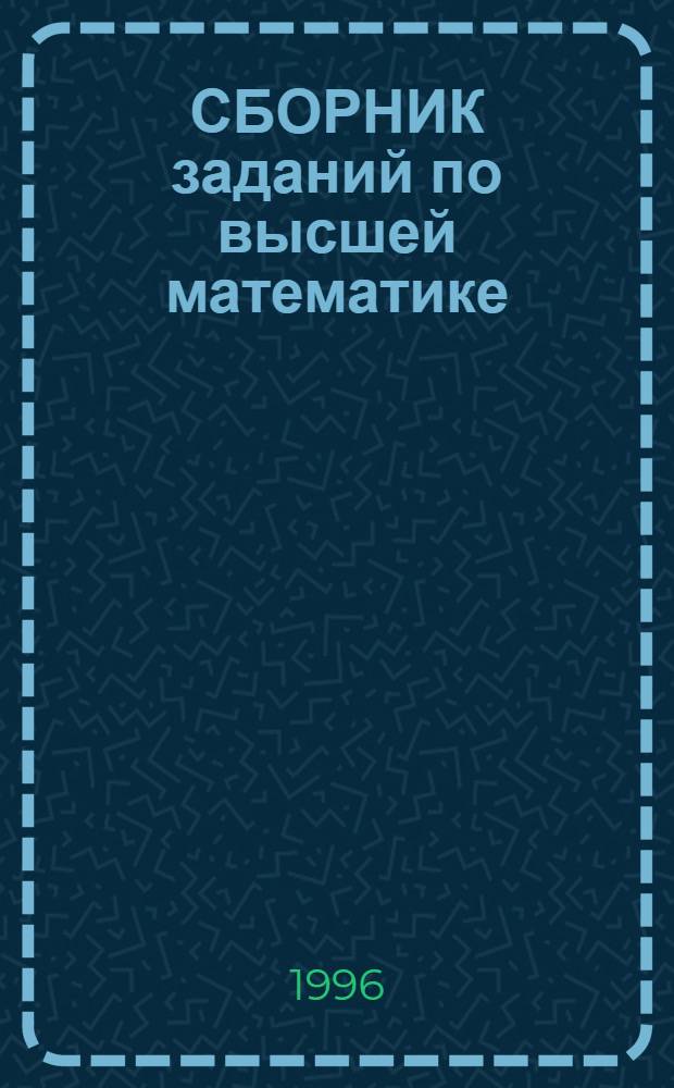 СБОРНИК заданий по высшей математике (типовые расчеты) : Учеб. пособие : Для студентов инж.-техн. спец. вузов