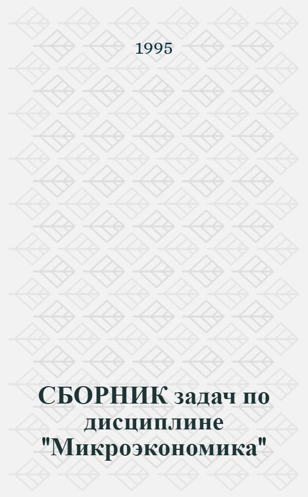 СБОРНИК задач по дисциплине "Микроэкономика" : Для студентов спец. "Менеджмент" 061100 специализаций "Регулирование рыноч. экономики" 061109, "Упр. имуществом" 061110, "Экономика и упр. пр-вом" 06.198, "Экономика" 061199. Ч. 1