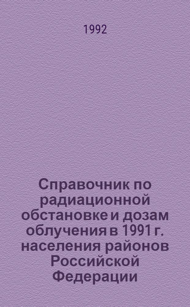 Справочник по радиационной обстановке и дозам облучения в 1991 г. населения районов Российской Федерации, подвергшихся радиоактивному загрязнению вследствие аварии на Чернобыльской АЭС. Ч. 1