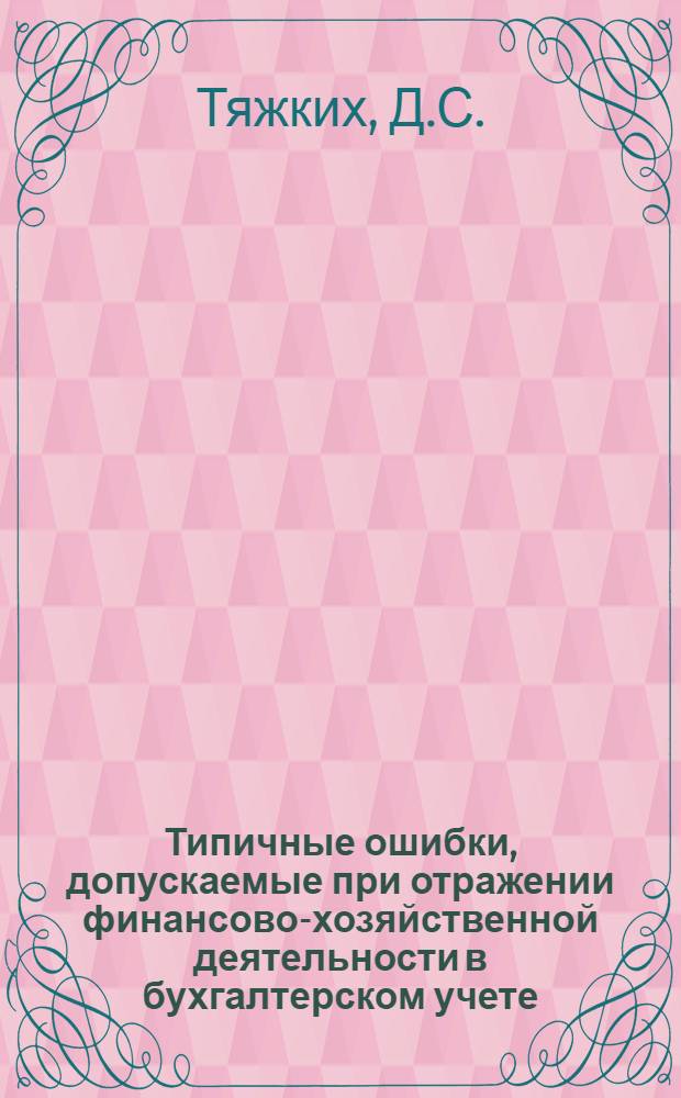 Типичные ошибки, допускаемые при отражении финансово-хозяйственной деятельности в бухгалтерском учете. Рекомендации по их устранению : Для руководителей и бухгалтеров : Практ. пособие : В 2 т
