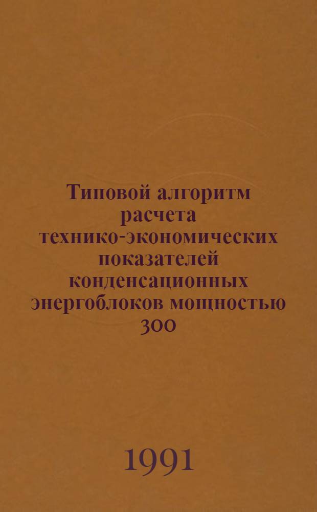 Типовой алгоритм расчета технико-экономических показателей конденсационных энергоблоков мощностью 300, 500, 800 и 1200 МВт : В 2 ч. : Утв. Гл. науч.-техн. упр. энергетики и электрификации М-ва энергетики и электрификации СССР 20.02.90