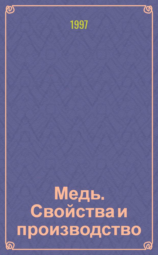 Медь. Свойства и производство : [В 3 т.]. Т. 1