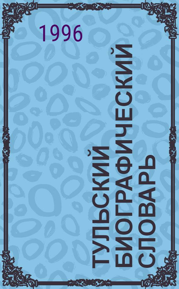 Тульский биографический словарь : В 2 т. [Т.] 1 : А - Л