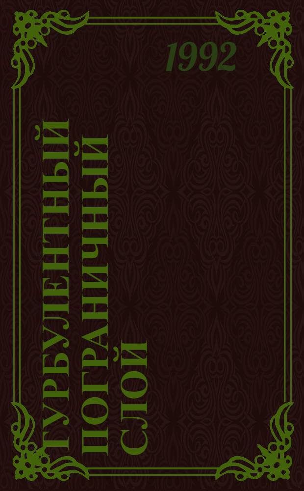 Турбулентный пограничный слой = Turbulent boundary layer : Сб. докл. ежегод. науч. школы-семинара ЦАГИ "Механика жидкости и газа", 29 янв. - 3 февр. 1991 г