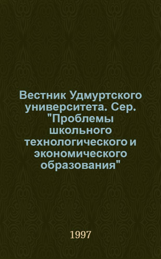 Вестник Удмуртского университета. Сер. "Проблемы школьного технологического и экономического образования"