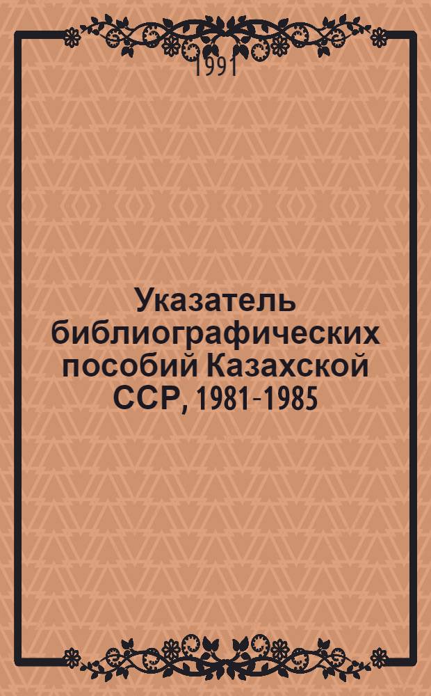 Указатель библиографических пособий Казахской ССР, 1981-1985 = Қазақ ССР библиографиялык кұралдар көрсеткiш, 1981-1985 : ретросп. указ
