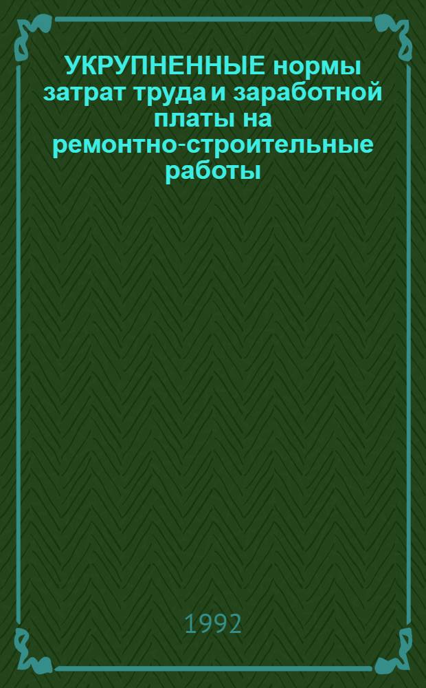 УКРУПНЕННЫЕ нормы затрат труда и заработной платы на ремонтно-строительные работы : Сборник