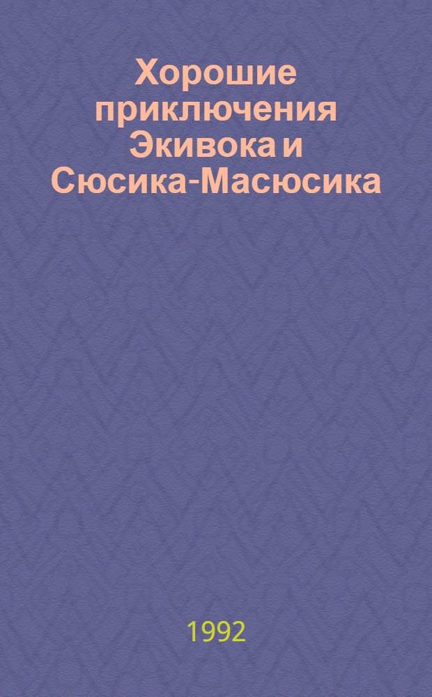 Хорошие приключения Экивока и Сюсика-Масюсика : (Неудержимый образ любви) [Для детей В 2 ч. Ч. 1