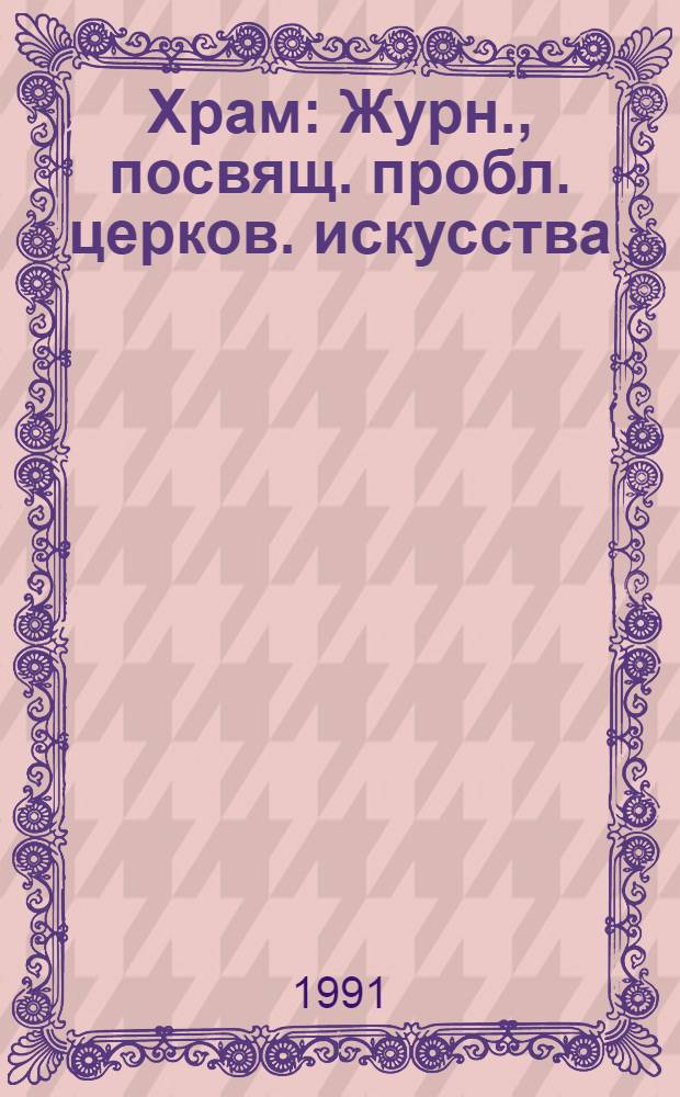 Храм : Журн., посвящ. пробл. церков. искусства