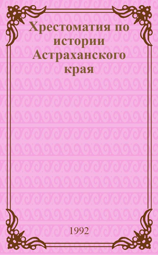 Хрестоматия по истории Астраханского края : Учеб. пособие