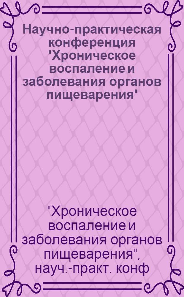 Научно-практическая конференция "Хроническое воспаление и заболевания органов пищеварения", 8-12 октября 1991 г. : Тез. докл