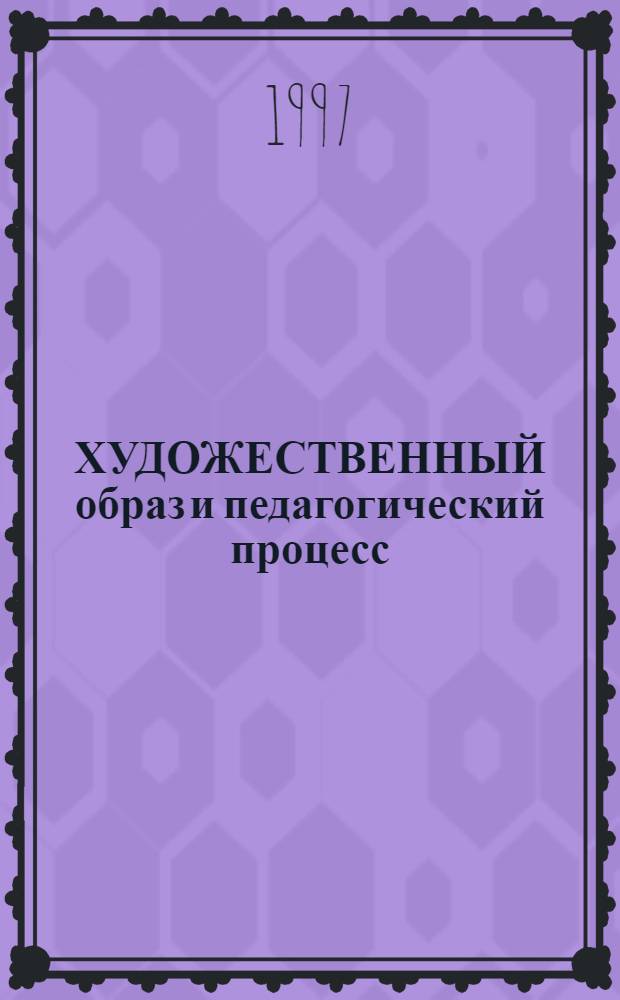 ХУДОЖЕСТВЕННЫЙ образ и педагогический процесс : Темат. сб. науч. тр. Вып. 1 : Художественное сотворчество в искусстве и педагогике