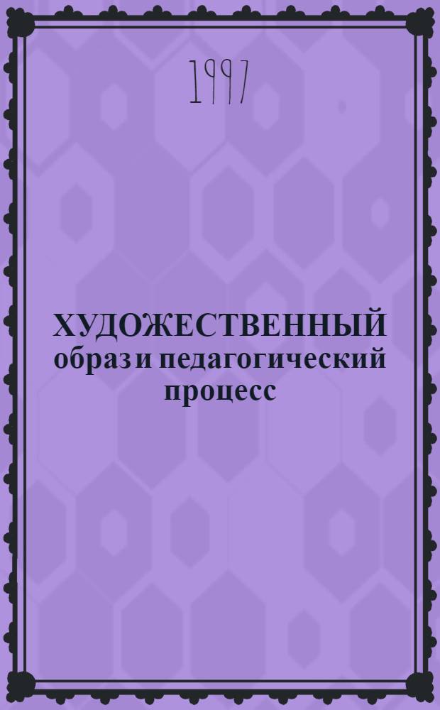 ХУДОЖЕСТВЕННЫЙ образ и педагогический процесс : Темат. сб. науч. тр. Вып. 1 : Художественное сотворчество в искусстве и педагогике