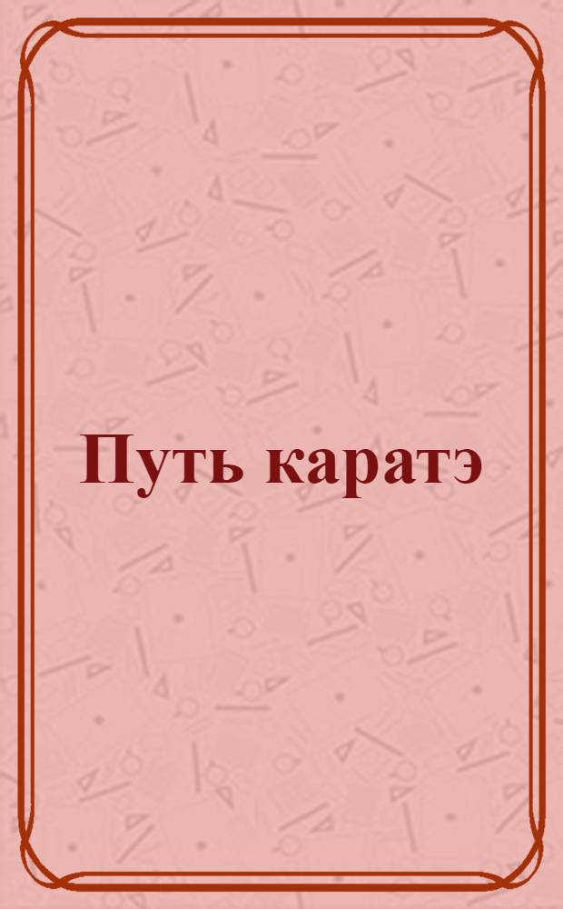Путь каратэ : От ученика до Мастера. Т. 1