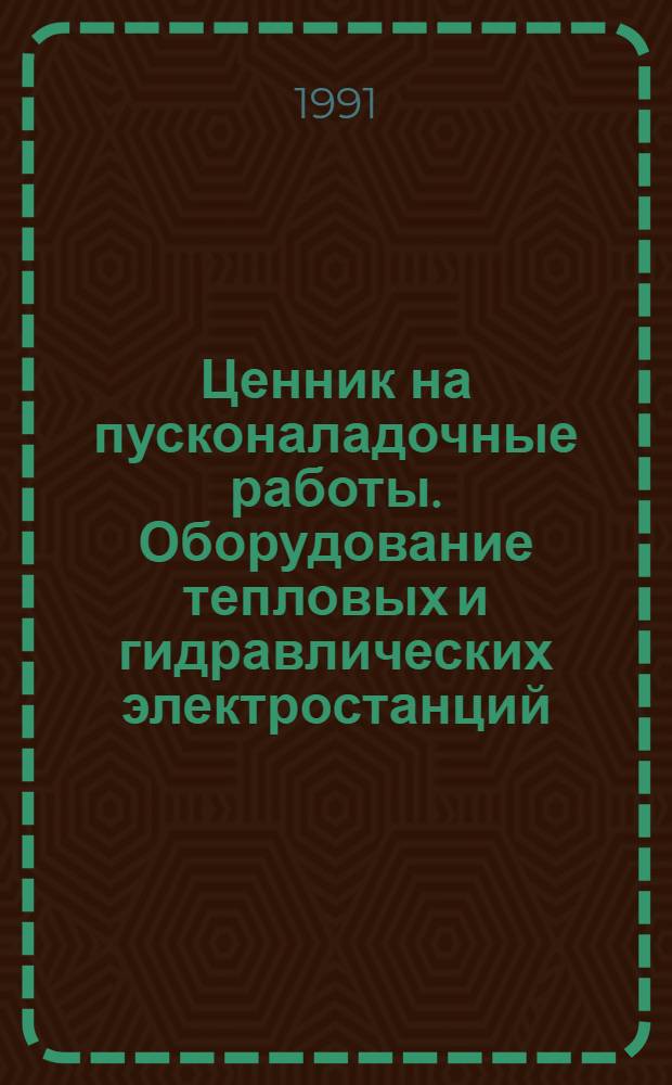 Ценник на пусконаладочные работы. Оборудование тепловых и гидравлических электростанций : ВСН-34.70.072-91 : Утв. Минэнерго СССР 20.03.91 : Взамен ВСН-40-85 : Введ. в действие 01.01.91