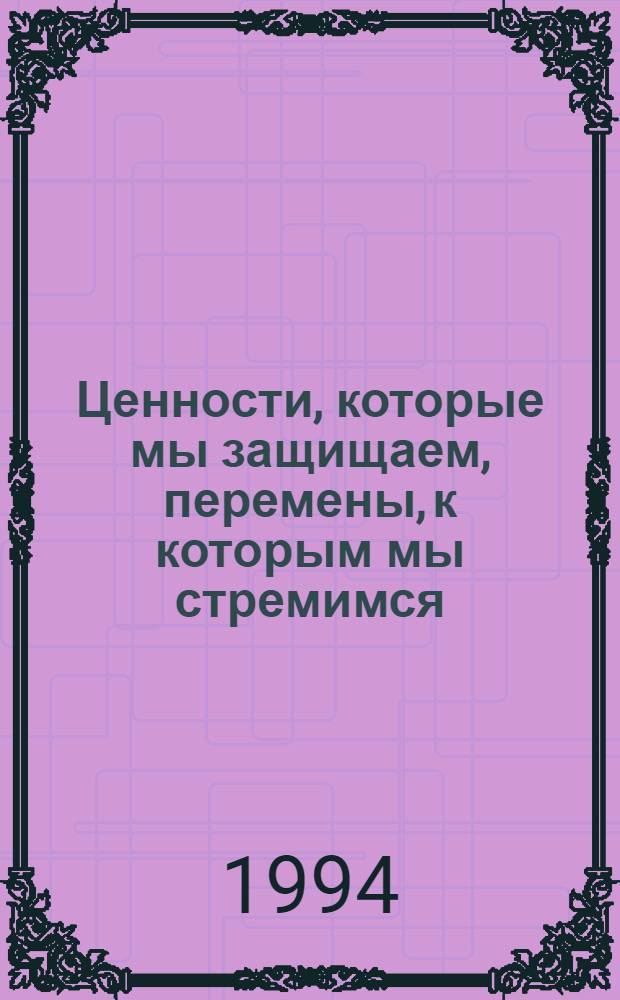 Ценности, которые мы защищаем, перемены, к которым мы стремимся : Социал. справедливость в условиях глобализации экономики : повестка дня МОТ : Докл. генерального директора : К 75-й годовщине Междунар. орг. труда, 1919-1994
