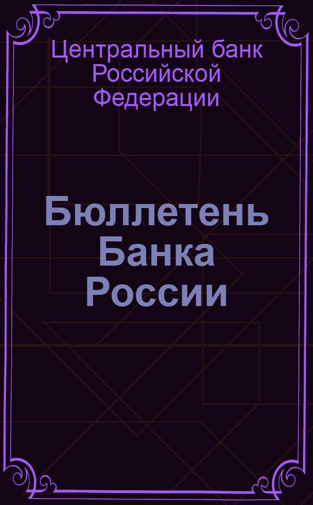 Бюллетень Банка России : Ежемес. информ.-метод. журн