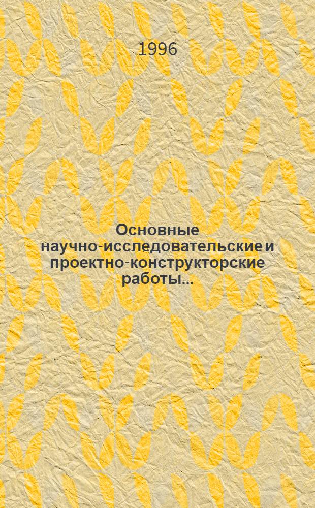 Основные научно-исследовательские и проектно-конструкторские работы.. : Реф. сб. ... 1995 г.