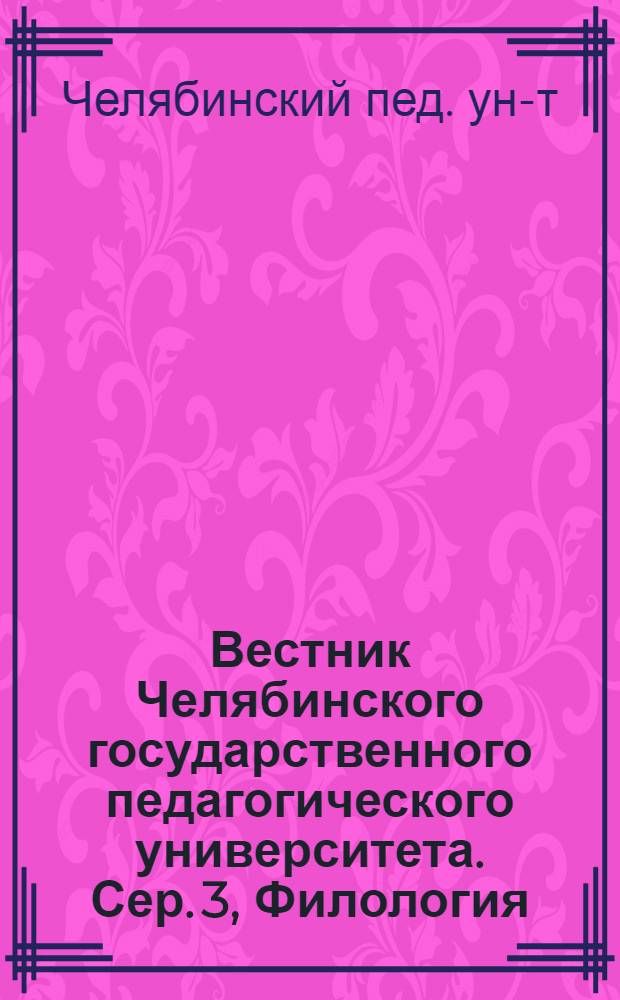 Вестник Челябинского государственного педагогического университета. Сер. 3, Филология : Науч. журн. ЧГПУ