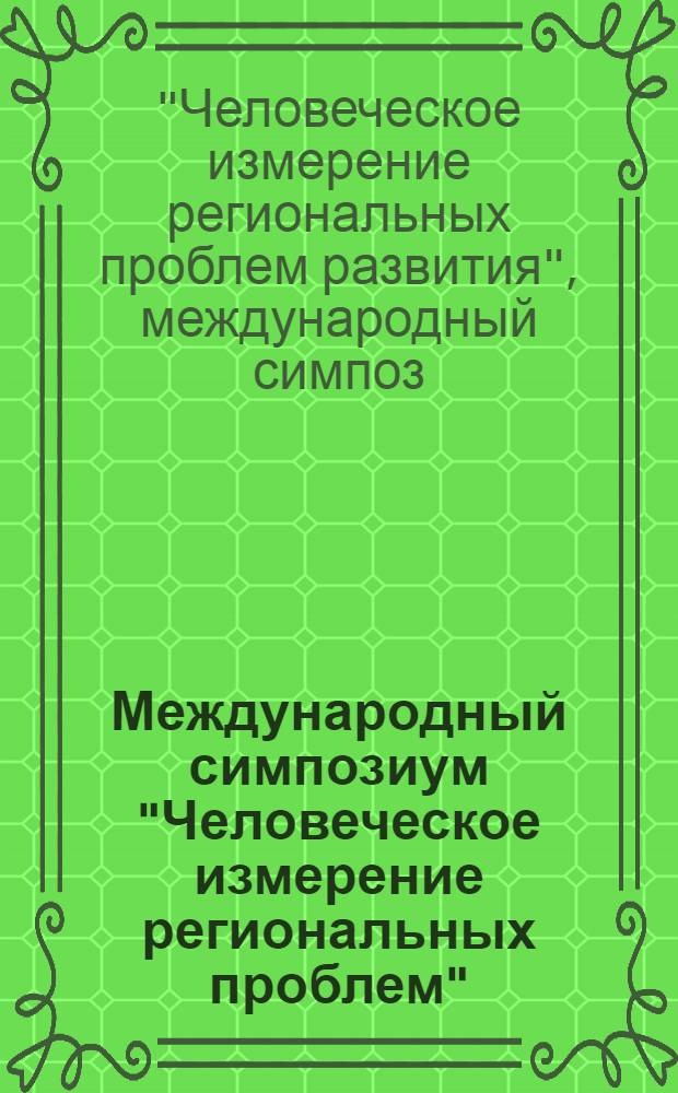 Международный симпозиум "Человеческое измерение региональных проблем" : Тезисы : В 2 ч.