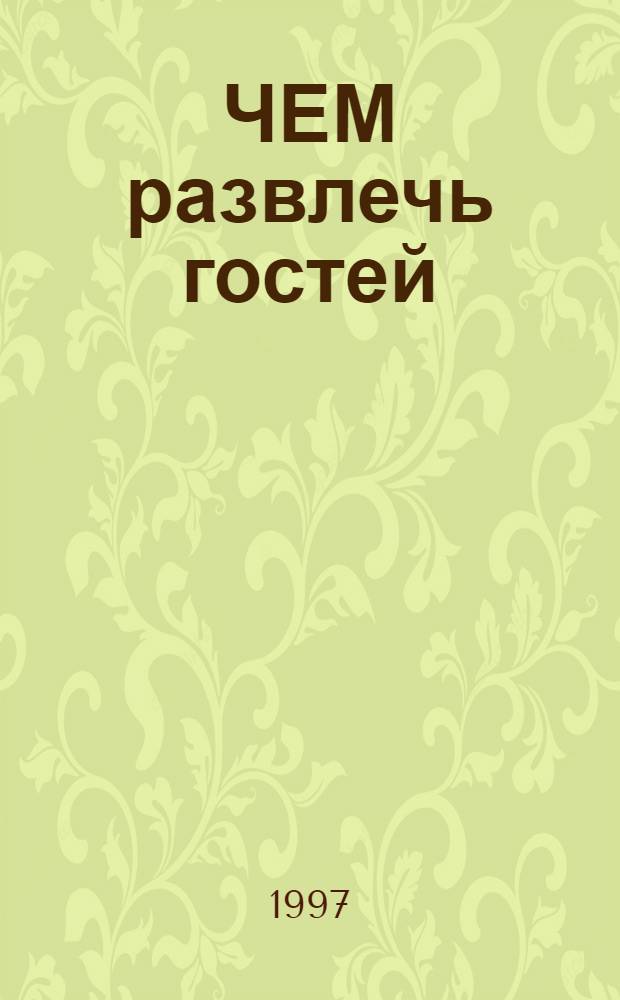ЧЕМ развлечь гостей : Сб.