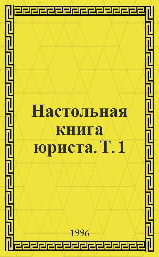 Настольная книга юриста. [Т. 1]