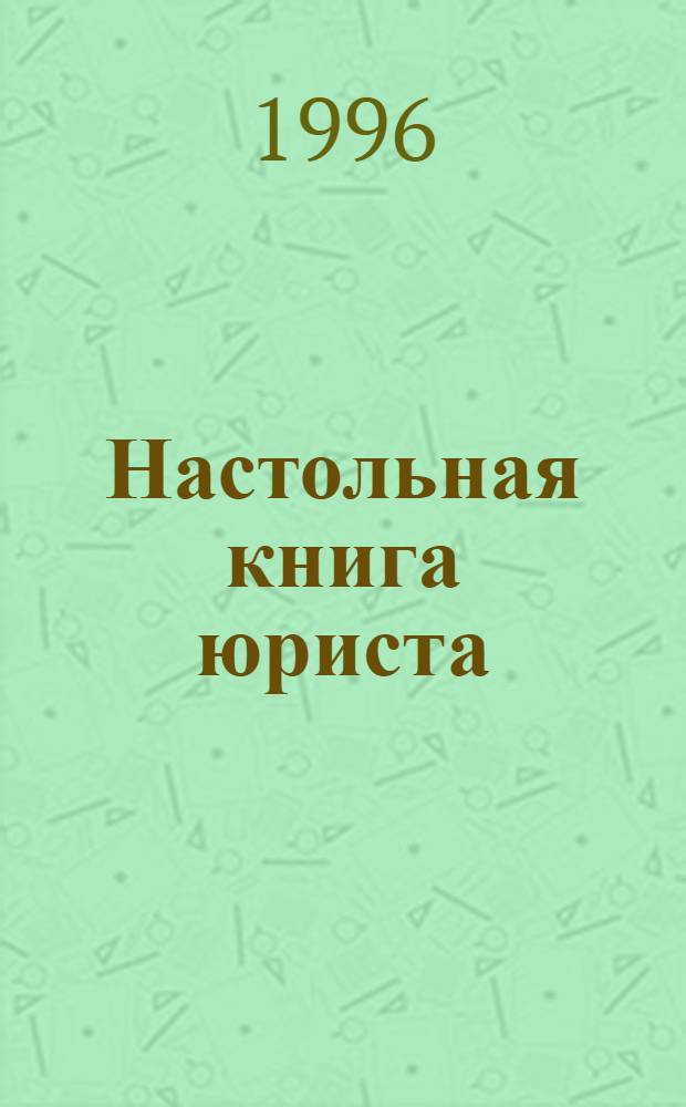 Настольная книга юриста : Для юристов, экономистов, финансовых работников, банк. служащих, предпринимателей, бизнесменов, управлен. работников, студентов, изучающих право и др. Т. 3