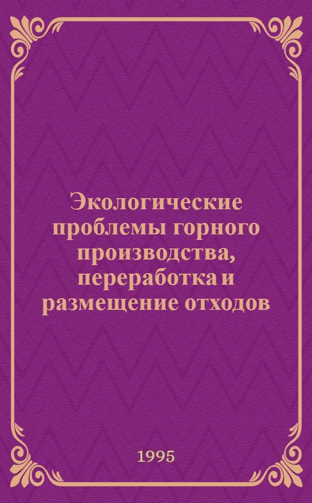 Экологические проблемы горного производства, переработка и размещение отходов : Вторая науч.-техн. конф., Москва, 30 янв. - 3 февр. 1995 г. Доклады. [Т. 1]