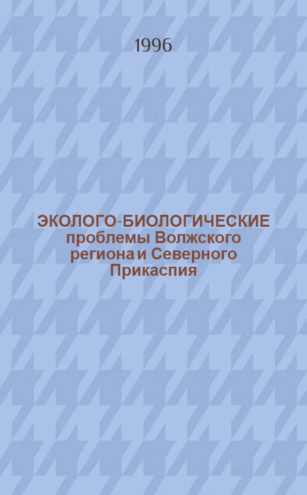 ЭКОЛОГО-БИОЛОГИЧЕСКИЕ проблемы Волжского региона и Северного Прикаспия : Тез. докл. науч. конф., 3-4 окт. 1996 г. Ч. 2