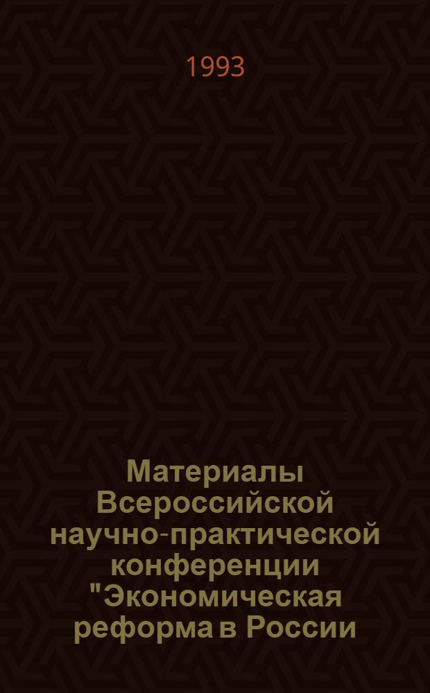Материалы Всероссийской научно-практической конференции "Экономическая реформа в России - итоги и перспективы". Секция 4 : Структурная перестройка экономики России ; Секция 5: Экономическая реформа и развитие предпринимательства