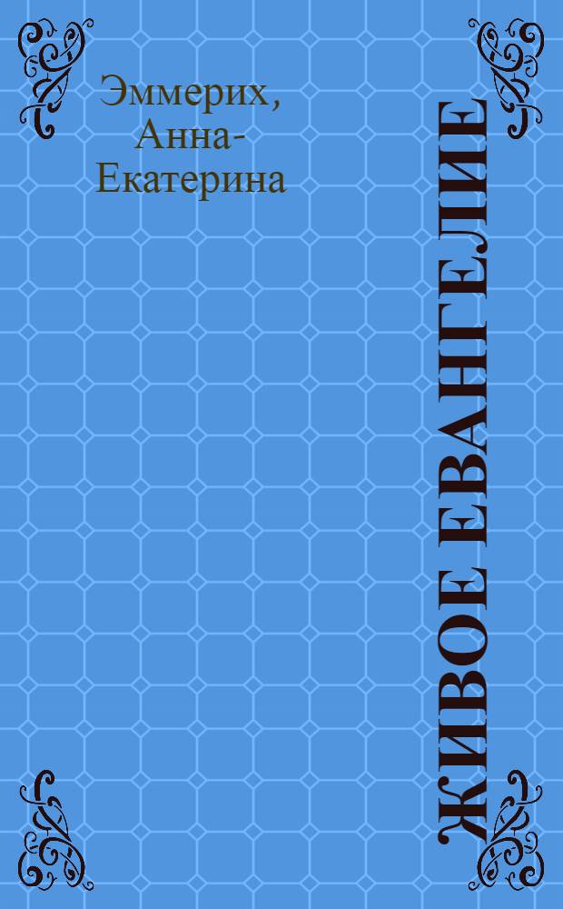 Живое Евангелие : Ангел. Откровение о земных днях Господа, запис. день за днем : Пер. с нем.