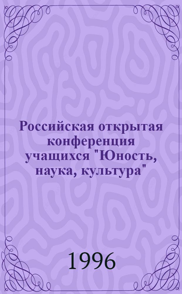 Российская открытая конференция учащихся "Юность, наука, культура" : Сб. тр