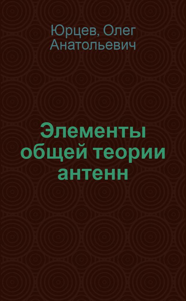 Элементы общей теории антенн : Метод. пособие по курсу "Антенны и устройства СВЧ" для студентов спец. "Радиотехника" : В 3 ч